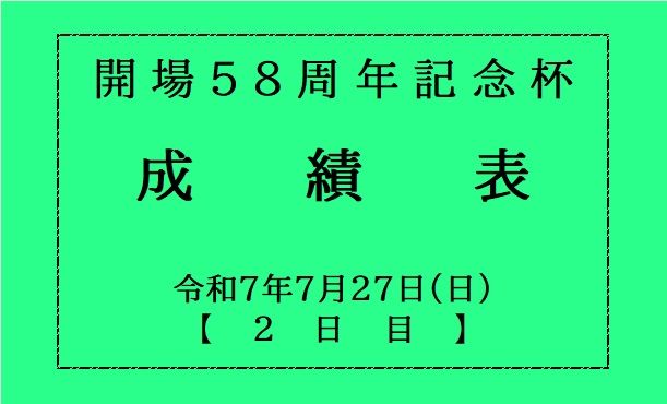 開場５８周年記念杯・２日目(７月２７日)成績表