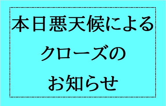 本日悪天候によるクローズのお知らせ
